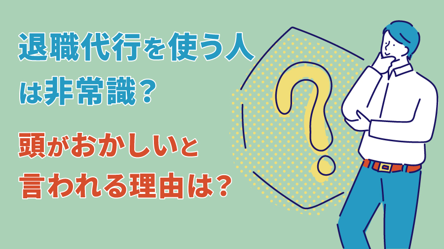 退職代行を使う人は非常識？頭がおかしいと言われる理由は？