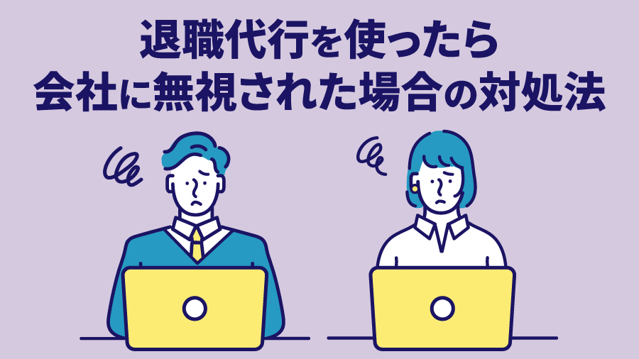 退職代行を使ったら会社に無視された場合の対処法